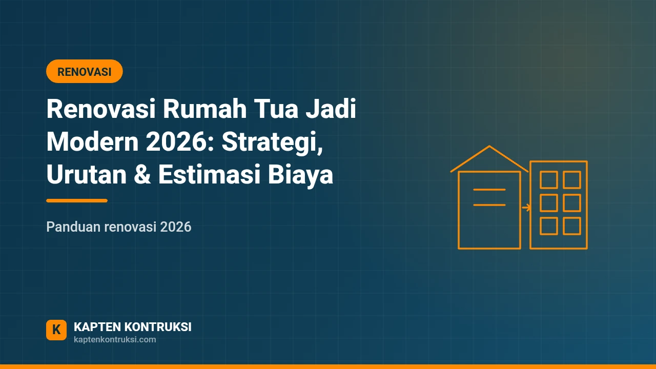 Renovasi Rumah Tua Jadi Modern 2026: Strategi, Urutan & Estimasi Biaya — Kapten Kontruksi